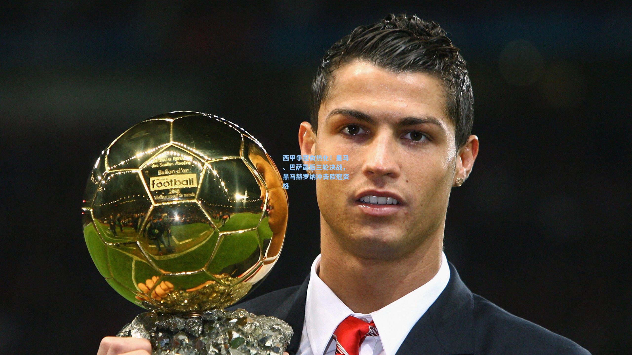 西甲争冠白热化!皇马、巴萨最后三轮决战,黑马赫罗纳冲击欧冠资格