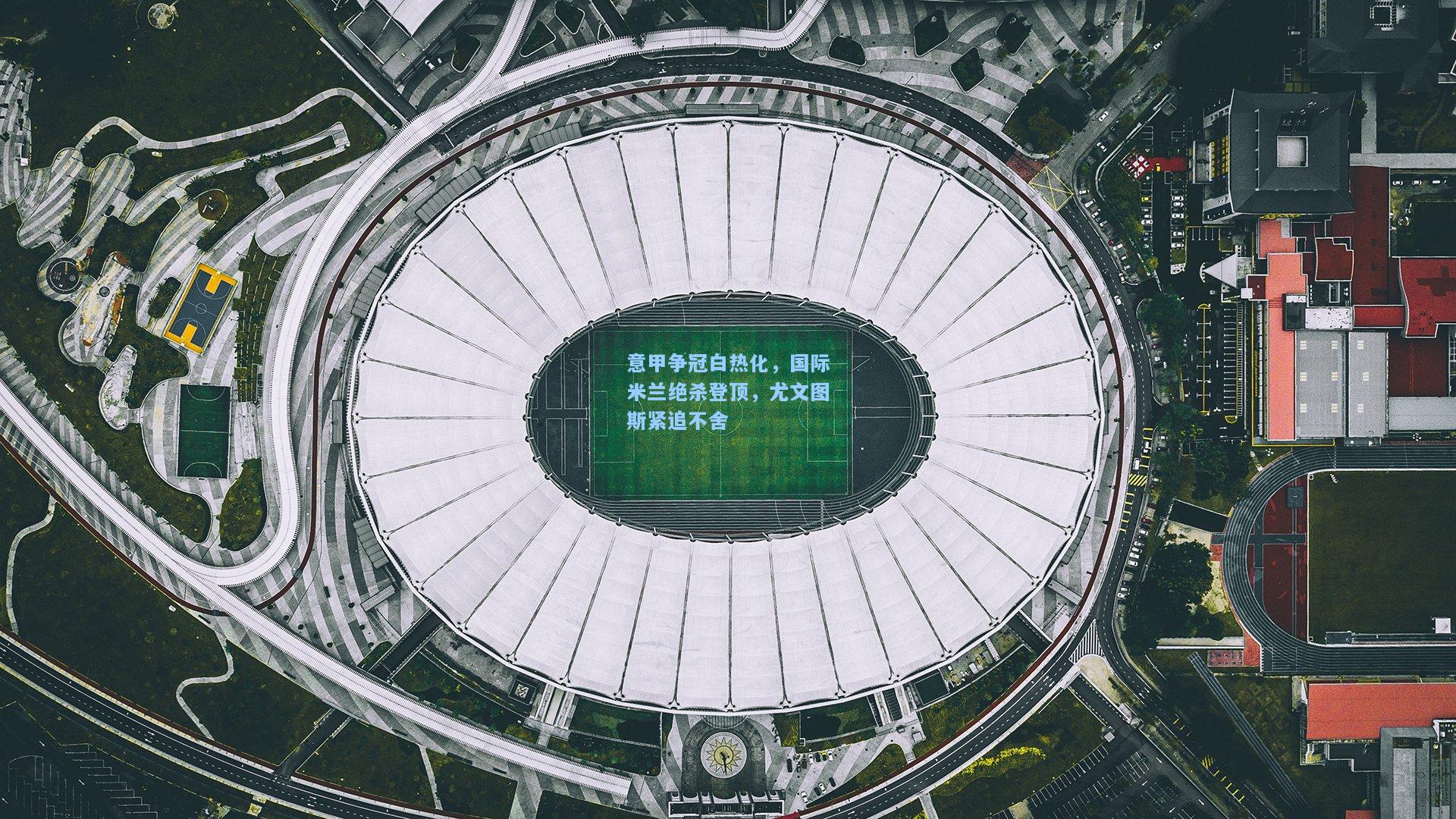 意甲争冠白热化，国际米兰绝杀登顶，尤文图斯紧追不舍