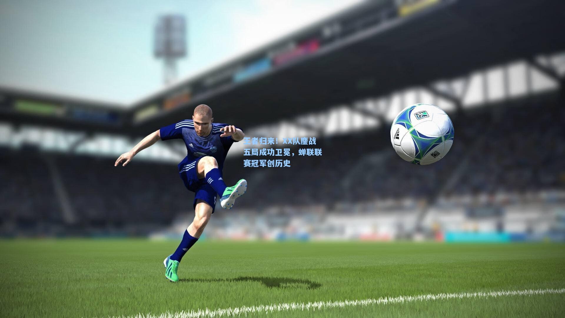 王者归来！XX队鏖战五局成功卫冕，蝉联联赛冠军创历史